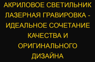Акриловое светильник лазерная гравировка – идеальное сочетание качества и оригинального дизайна
