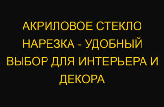 Акриловое стекло нарезка – удобный выбор для интерьера и декора