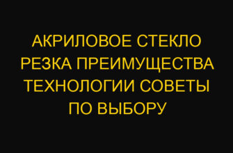 Акриловое стекло резка преимущества технологии советы по выбору
