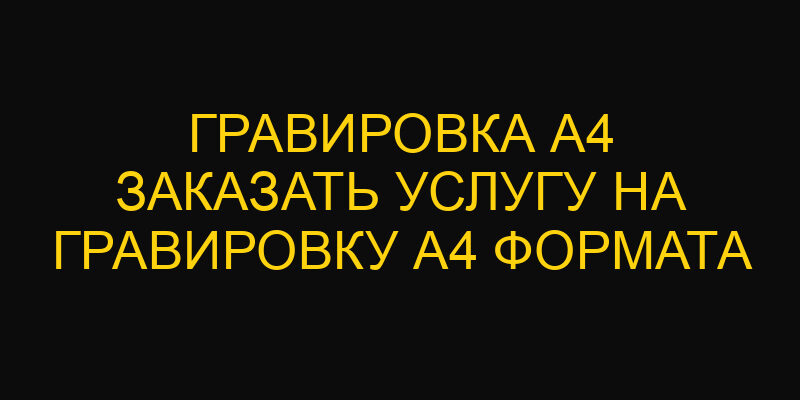Гравировка а4 заказать услугу на гравировку А4 формата