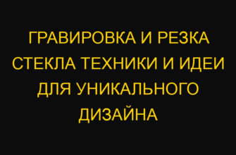 Гравировка и резка стекла техники и идеи для уникального дизайна