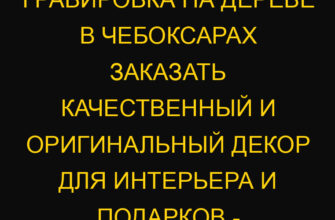 Гравировка на дереве в Чебоксарах заказать качественный и оригинальный декор для интерьера и подарков – магазин-ателье Г