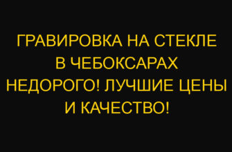 Гравировка на стекле в Чебоксарах недорого! Лучшие цены и качество!