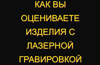 Как вы оцениваете изделия с лазерной гравировкой