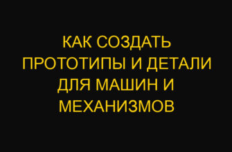 Как создать прототипы и детали для машин и механизмов