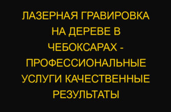 Лазерная гравировка на дереве в Чебоксарах – профессиональные услуги качественные результаты