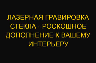 Лазерная гравировка стекла – роскошное дополнение к вашему интерьеру