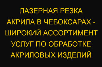Лазерная резка акрила в Чебоксарах – широкий ассортимент услуг по обработке акриловых изделий