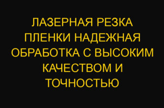 Лазерная резка пленки надежная обработка с высоким качеством и точностью