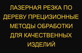Лазерная резка по дереву прецизионные методы обработки для качественных изделий