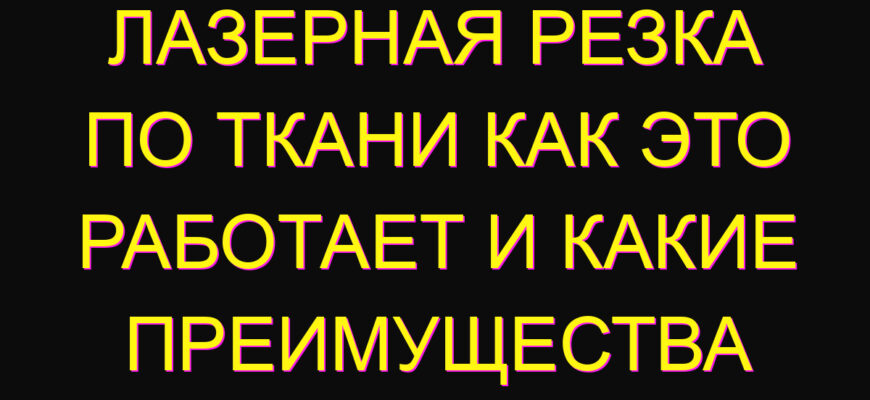 Лазерная резка по ткани Как это работает и какие преимущества