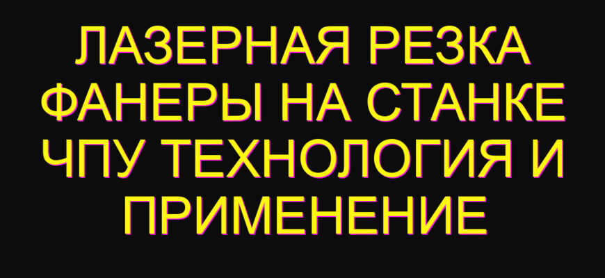 Лазерная резка фанеры на станке ЧПУ технология и применение