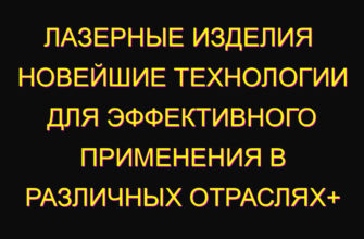 Лазерные изделия  новейшие технологии для эффективного применения в различных отраслях+