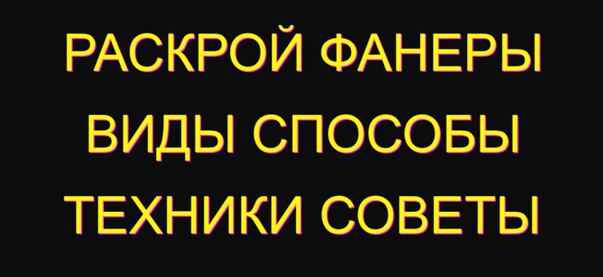 Раскрой фанеры виды способы техники советы