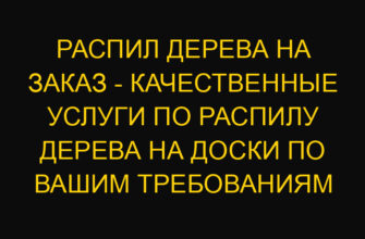 Распил дерева на заказ – качественные услуги по распилу дерева на доски по вашим требованиям