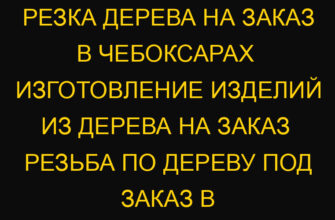 Резка дерева на заказ в Чебоксарах  Изготовление изделий из дерева на заказ  Резьба по дереву под заказ в Чебоксарах – л