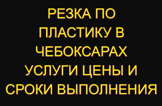 Резка по пластику в Чебоксарах услуги цены и сроки выполнения