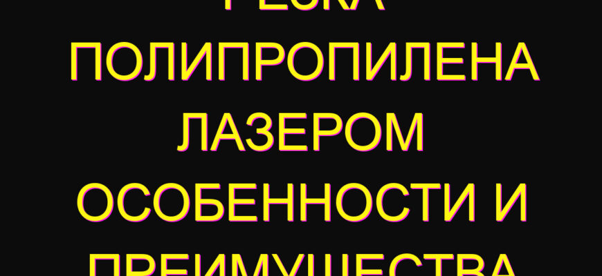 Резка полипропилена лазером особенности и преимущества
