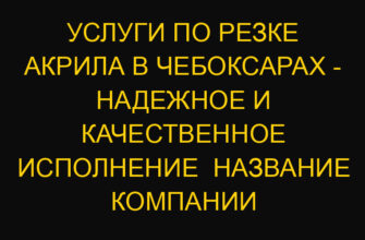 Услуги по резке акрила в Чебоксарах – надежное и качественное исполнение  Название компании