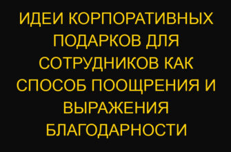 Идеи корпоративных подарков для сотрудников как способ поощрения и выражения благодарности