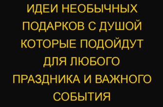 Идеи необычных подарков с душой которые подойдут для любого праздника и важного события