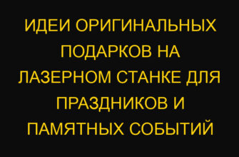 Идеи оригинальных подарков на лазерном станке для праздников и памятных событий