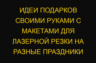 Идеи подарков своими руками с макетами для лазерной резки на разные праздники