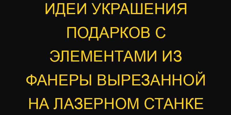 Идеи украшения подарков с элементами из фанеры вырезанной на лазерном станке