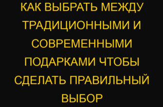 Как выбрать между традиционными и современными подарками чтобы сделать правильный выбор