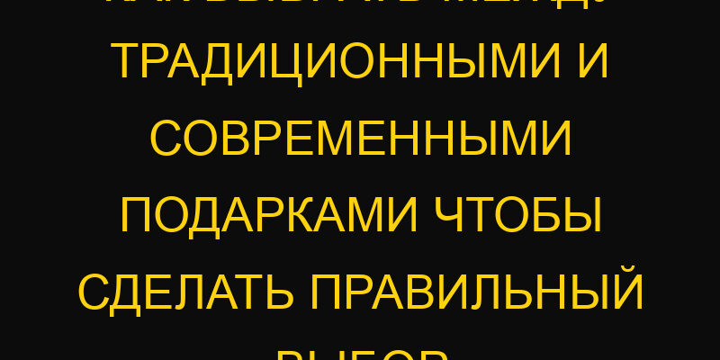 Как выбрать между традиционными и современными подарками чтобы сделать правильный выбор
