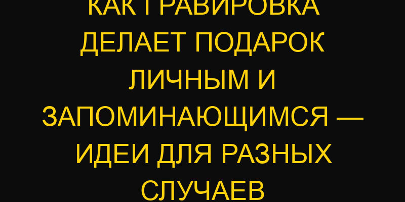 Как гравировка делает подарок личным и запоминающимся — идеи для разных случаев
