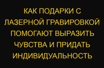 Как подарки с лазерной гравировкой помогают выразить чувства и придать индивидуальность