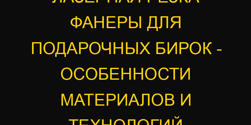 Лазерная резка фанеры для подарочных бирок – особенности материалов и технологий