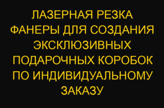 Лазерная резка фанеры для создания эксклюзивных подарочных коробок по индивидуальному заказу