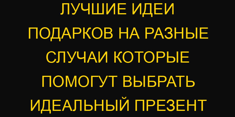Лучшие идеи подарков на разные случаи которые помогут выбрать идеальный презент