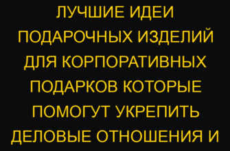 Лучшие идеи подарочных изделий для корпоративных подарков которые помогут укрепить деловые отношения и имидж компании