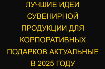 Лучшие идеи сувенирной продукции для корпоративных подарков актуальные в 2025 году