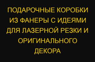Подарочные коробки из фанеры с идеями для лазерной резки и оригинального декора