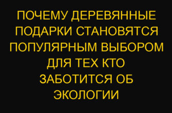 Почему деревянные подарки становятся популярным выбором для тех кто заботится об экологии