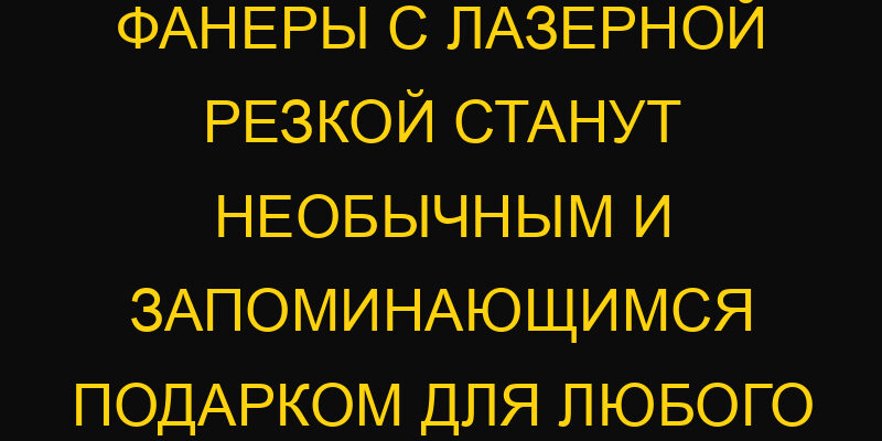 Почему ночники из фанеры с лазерной резкой станут необычным и запоминающимся подарком для любого события