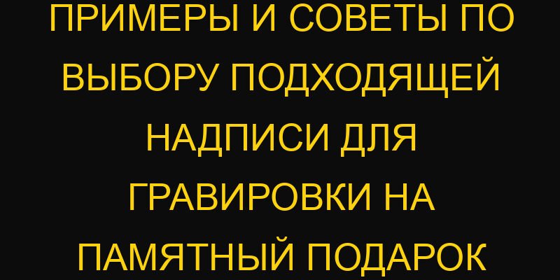 Примеры и советы по выбору подходящей надписи для гравировки на памятный подарок