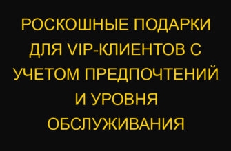 Роскошные подарки для VIP-клиентов с учетом предпочтений и уровня обслуживания