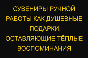 Сувениры ручной работы как душевные подарки, оставляющие тёплые воспоминания