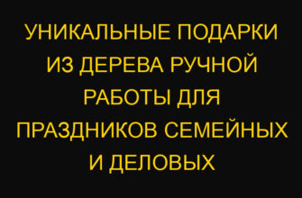 Уникальные подарки из дерева ручной работы для праздников семейных и деловых